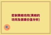 密制黄精功效(黄精的功效及健康价值分析)
