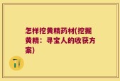 怎样挖黄精药材(挖掘黄精：寻宝人的收获方案)