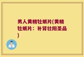 男人黄精牡蛎片(黄精牡蛎片：补肾壮阳圣品)