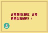 古蔺黄精(重磅：古蔺黄精全面解析！)