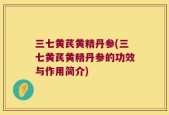 三七黄芪黄精丹参(三七黄芪黄精丹参的功效与作用简介)