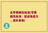 去苓黄精生蚝汤(苓黄精生蚝汤：促进免疫力，滋补身体)