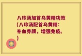 八珍汤加首乌黄精功效(八珍汤配首乌黄精：补血养颜，增强免疫。)