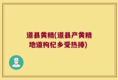 道县黄精(道县产黄精 地道枸杞乡受热捧)