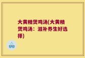 大黄精煲鸡汤(大黄精煲鸡汤：滋补养生好选择)