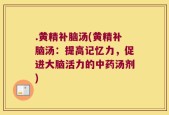 .黄精补脑汤(黄精补脑汤：提高记忆力，促进大脑活力的中药汤剂)