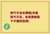 阳气不足吃黄精(改善阳气不足，食用黄精是个不错的选择)