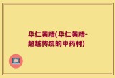 华仁黄精(华仁黄精-超越传统的中药材)