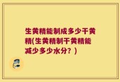 生黄精能制成多少干黄精(生黄精制干黄精能减少多少水分？)