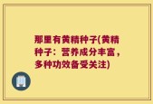 那里有黄精种子(黄精种子：营养成分丰富，多种功效备受关注)