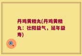 丹鸡黄精丸(丹鸡黄精丸：壮阳益气，延年益寿)