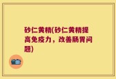砂仁黄精(砂仁黄精提高免疫力，改善肠胃问题)