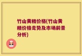 竹山黄精价格(竹山黄精价格走势及市场前景分析)