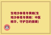 生地沙参麦冬黄精(生地沙参麦冬黄精：中医精华，守护您的健康)