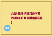 九制黄精切面(制作营养美味的九制黄精切面)