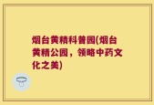 烟台黄精科普园(烟台黄精公园，领略中药文化之美)