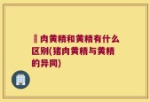 矷肉黄精和黄精有什么区别(猪肉黄精与黄精的异同)