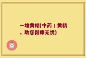 一堆黄精(中药丨黄精，助您健康无忧)