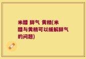 米醋 脚气 黄精(米醋与黄精可以缓解脚气的问题)