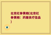 北京红参黄精(北京红参黄精：药膳食疗佳品)