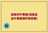 湖南对叶黄精(湖南出台叶黄精保护新政策)