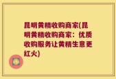 昆明黄精收购商家(昆明黄精收购商家：优质收购服务让黄精生意更红火)