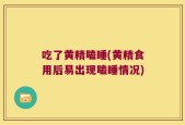 吃了黄精瞌睡(黄精食用后易出现瞌睡情况)