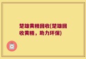 楚雄黄精回收(楚雄回收黄精，助力环保)