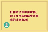 杜仲附子淫羊藿黄精(附子杜仲与四味中药同食的注意事项)