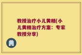 教授治疗小儿黄精(小儿黄精治疗方案：专家教授分享)
