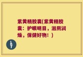 紫黄精胶囊(紫黄精胶囊：护眼明目，滋阴润燥，保健好物！)