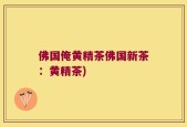 佛国俺黄精茶佛国新茶：黄精茶)