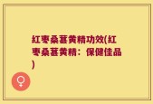 红枣桑葚黄精功效(红枣桑葚黄精：保健佳品)