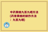 中药黄精九蒸九晒方法(药用黄精的制作方法：九蒸九晒)