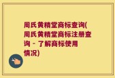 周氏黄精堂商标查询(周氏黄精堂商标注册查询 - 了解商标使用情况)