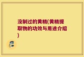 没制过的黄精(黄精提取物的功效与用途介绍)