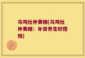 乌鸡杜仲黄精(乌鸡杜仲黄精：补肾养生好搭档)