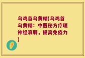 乌鸡首乌黄精(乌鸡首乌黄精：中医秘方疗理神经衰弱，提高免疫力)