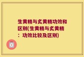 生黄精与炙黄精功效和区别(生黄精与炙黄精：功效比较及区别)