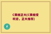 C黄精正大(C黄精受欢迎，正大推荐)