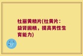 杜丽黄精片(杜黄片：益肾固精，提高男性生育能力)