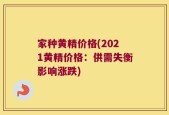 家种黄精价格(2021黄精价格：供需失衡影响涨跌)