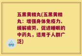 五黑黄精丸(五黑黄精丸：增强身体免疫力、缓解疲劳、促进睡眠的中药丸，适用于人群广泛)