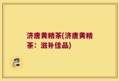 济唐黄精茶(济唐黄精茶：滋补佳品)