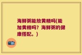 海鲜粥能放黄精吗(能加黄精吗？海鲜粥的健康搭配。)