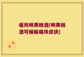 痛风喝黄精酒(喝黄精酒可缓解痛风症状)
