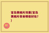 宝岛黄精片效果(宝岛黄精片带来哪些好处？)
