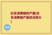 红花滇黄精的产量(红花滇黄精产量状况简介)