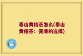 泰山黄精茶怎么(泰山黄精茶：健康的选择)