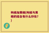 枸橘加黄精(枸橘与黄精的组合有什么妙处？)